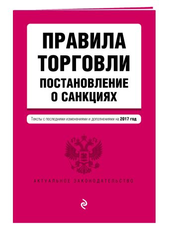 Правила торговли. Постановление о санкциях. Тексты с посл. изм. и доп. на 2017 год Правила торговли. Постановление о санкциях. Тексты с посл. изм. и доп. на 2017 год