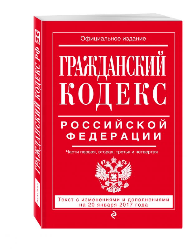 Гражданский кодекс Российской Федерации. Части первая, вторая, третья и четвертая : текст с изм. и доп. на 20 января 2017 г. Гражданский кодекс Российской Федерации. Части первая, вторая, третья и четвертая : текст с изм. и доп. на 20 января 2017 г.