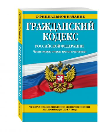 Гражданский кодекс Российской Федерации. Части первая, вторая, третья и четвертая : текст с изм. и доп. на 20 января 2017 г. Гражданский кодекс Российской Федерации. Части первая, вторая, третья и четвертая : текст с изм. и доп. на 20 января 2017 г.