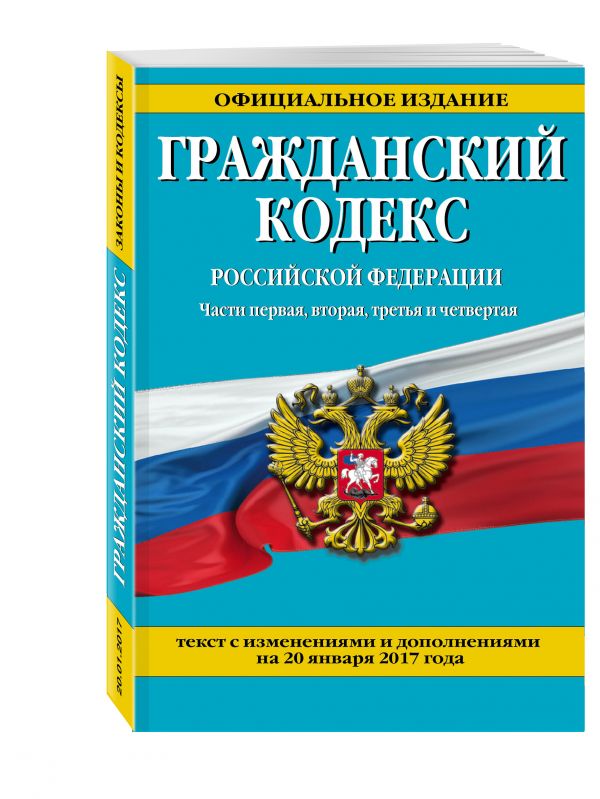 Гражданский кодекс Российской Федерации. Части первая, вторая, третья и четвертая : текст с изм. и доп. на 20 января 2017 г. Гражданский кодекс Российской Федерации. Части первая, вторая, третья и четвертая : текст с изм. и доп. на 20 января 2017 г.