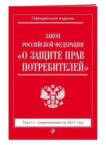 Закон РФ "О защите прав потребителей": с изм. на 2017 год Закон РФ "О защите прав потребителей": с изм. на 2017 год