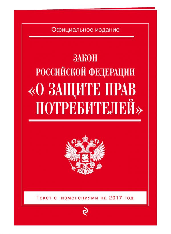 Закон РФ "О защите прав потребителей": с изм. на 2017 год Закон РФ "О защите прав потребителей": с изм. на 2017 год