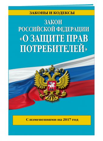 Закон РФ "О защите прав потребителей": с изм. на 2017 год Закон РФ "О защите прав потребителей": с изм. на 2017 год