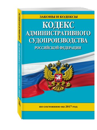 Кодекс административного судопроизводства РФ: по состоянию на 2017 год Кодекс административного судопроизводства РФ: по состоянию на 2017 год