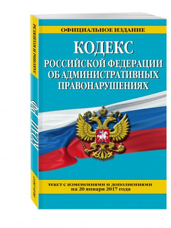 Кодекс Российской Федерации об административных правонарушениях : текст с изм. и доп. на 20 января 2017 г. Кодекс Российской Федерации об административных правонарушениях : текст с изм. и доп. на 20 января 2017 г.