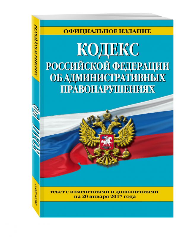 Кодекс Российской Федерации об административных правонарушениях : текст с изм. и доп. на 20 января 2017 г. Кодекс Российской Федерации об административных правонарушениях : текст с изм. и доп. на 20 января 2017 г.