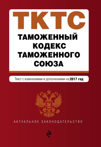 Таможенный кодекс Таможенного союза: текст с изменениями и дополнениями на 2017 г.