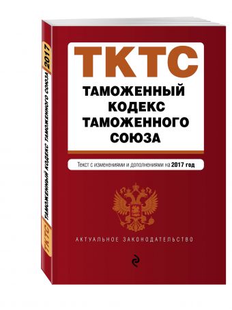 Таможенный кодекс Таможенного союза: текст с изменениями и дополнениями на 2017 г. Таможенный кодекс Таможенного союза: текст с изменениями и дополнениями на 2017 г.