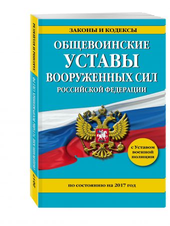 Общевоинские уставы Вооруженных Сил Российской Федерации на 2017 год с Уставом военной полиции Общевоинские уставы Вооруженных Сил Российской Федерации на 2017 год с Уставом военной полиции
