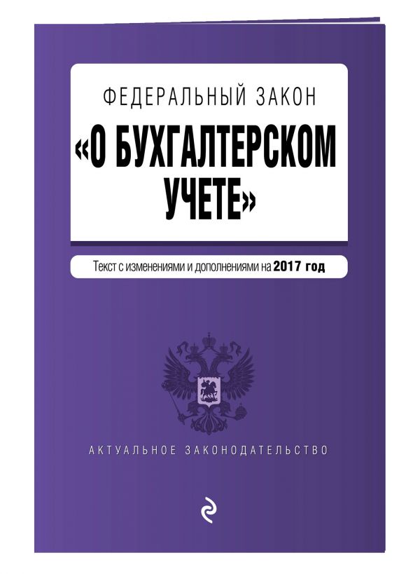 Федеральный закон "О бухгалтерском учете": текст с изм. и доп. на 2017 год Федеральный закон "О бухгалтерском учете": текст с изм. и доп. на 2017 год