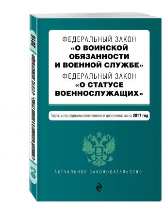 Федеральный закон "О воинской обязанности и военной службе". Федеральный закон "О статусе военнослужащих". Тексты с посл. изм. и доп. на 2017 год Федеральный закон "О воинской обязанности и военной службе". Федеральный закон "О статусе военнослужащих". Тексты с посл. изм. и доп. на 2017 год