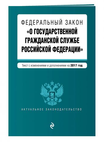 Федеральный закон "О государственной гражданской службе Российской Федерации". Текст с изм. и доп. на 2017 г. Федеральный закон "О государственной гражданской службе Российской Федерации". Текст с изм. и доп. на 2017 г.