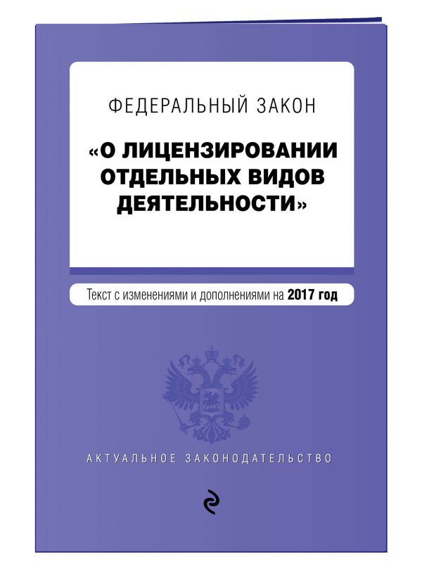 Федеральный закон "О лицензировании отдельных видов деятельности". Текст с изменениями и дополнениями на 2017 г. Федеральный закон "О лицензировании отдельных видов деятельности". Текст с изменениями и дополнениями на 2017 г.