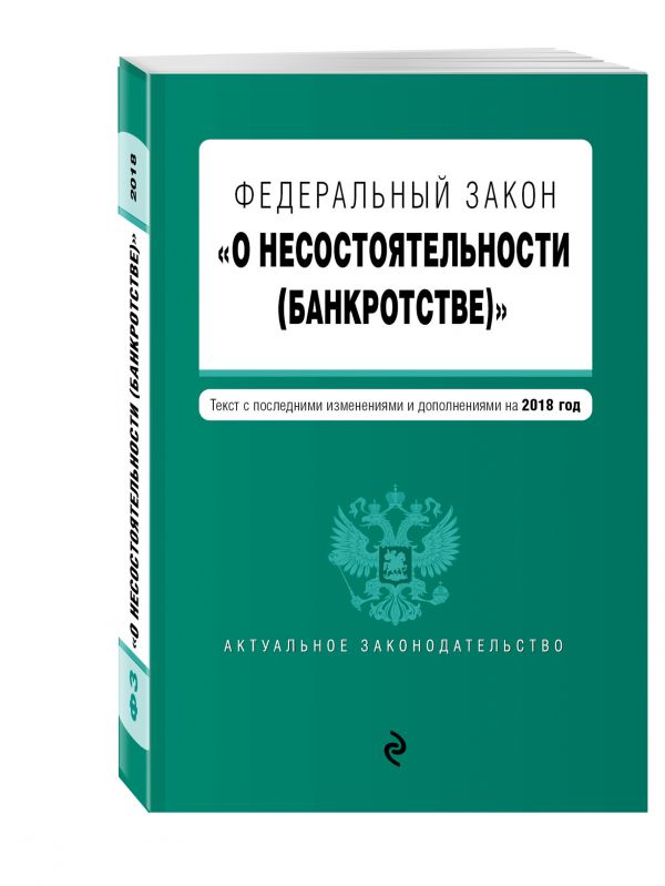 Федеральный закон "О несостоятельности (банкротстве)". Текст с изм. и доп. на 2018 г. Федеральный закон "О несостоятельности (банкротстве)". Текст с изм. и доп. на 2018 г.