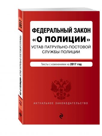 Федеральный закон "О полиции". Устав патрульно-постовой службы полиции. Тексты с изменениями на 2017 год Федеральный закон "О полиции". Устав патрульно-постовой службы полиции. Тексты с изменениями на 2017 год