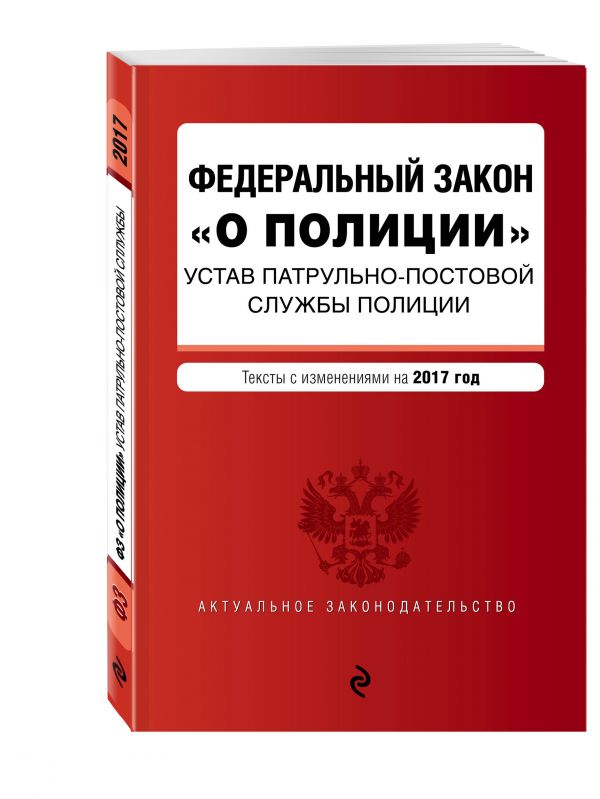 Федеральный закон "О полиции". Устав патрульно-постовой службы полиции. Тексты с изменениями на 2017 год Федеральный закон "О полиции". Устав патрульно-постовой службы полиции. Тексты с изменениями на 2017 год