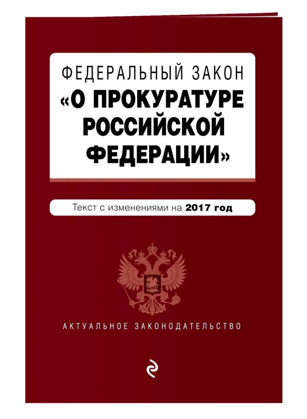 Федеральный закон "О прокуратуре Российской Федерации": текст с изменениями на 2017 год Федеральный закон "О прокуратуре Российской Федерации": текст с изменениями на 2017 год