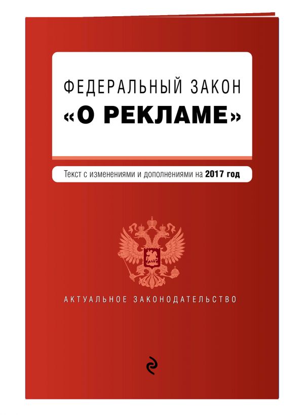 Федеральный закон "О рекламе". Текст с изменениями и дополнениями на 2017 г. Федеральный закон "О рекламе". Текст с изменениями и дополнениями на 2017 г.