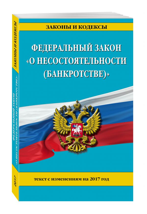 Федеральный закон "О несостоятельности (банкротстве)" : текст с изм. на 2017 г. Федеральный закон "О несостоятельности (банкротстве)" : текст с изм. на 2017 г.