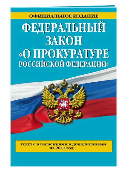 Федеральный закон "О прокуратуре Российской Федерации". Текст с изменениями и дополнениями на 2017 год - фото 1