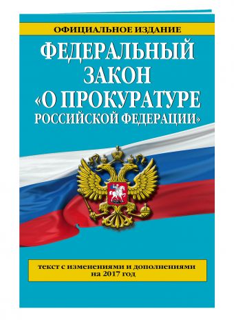 Федеральный закон "О прокуратуре Российской Федерации". Текст с изменениями и дополнениями на 2017 год Федеральный закон "О прокуратуре Российской Федерации". Текст с изменениями и дополнениями на 2017 год
