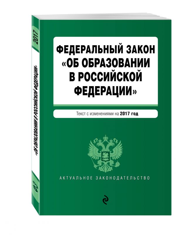 Федеральный закон "Об образовании в Российской Федерации": текст с изменениями на 2017 г. Федеральный закон "Об образовании в Российской Федерации": текст с изменениями на 2017 г.