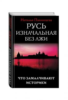 Русь изначальная без лжи. Что замалчивают историки
