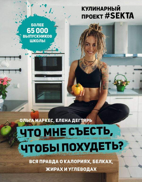 Zakazat.ru: Что мне съесть, чтобы похудеть? Кулинарный проект #SEKTA. Маркес Ольга, Дегтярь Елена
