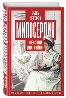 Быть сестрой милосердия. Женский лик войны
