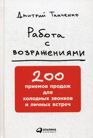 Работа с возражениями: 200 приемов продаж для холодных звонков и личных встреч Работа с возражениями: 200 приемов продаж для холодных звонков и личных встреч Дмитрий Ткаченко