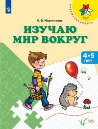 Мартинкова. Изучаю мир вокруг. 4-5 лет. / УМК "Преемственность" Мартинкова. Изучаю мир вокруг. 4-5 лет. / УМК "Преемственность"