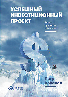 Успешный инвестиционный проект. Риски, проблемы и решения Успешный инвестиционный проект. Риски, проблемы и решения Ковалёв П.
