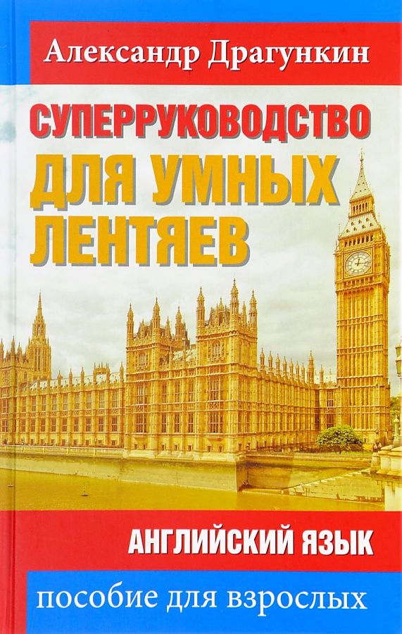 СуперРуководство для умных лентяев. Английский язык: Пособие для взрослых (PROанглийский). Драгункин А. СуперРуководство для умных лентяев. Английский язык: Пособие для взрослых (PROанглийский). Драгункин А. Драгункин А.