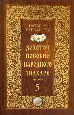 Золотое пособие народного знахаря. Кн. 5. (Мастер мастеру). Степанова Н.И. Золотое пособие народного знахаря. Кн. 5. (Мастер мастеру). Степанова Н.И. Степанова Н.И.