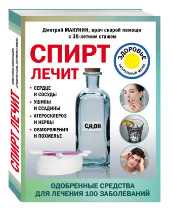 Спирт лечит: сердце и сосуды, ушибы и ссадины, атеросклероз и нервы, обморожения и похмелье Спирт лечит: сердце и сосуды, ушибы и ссадины, атеросклероз и нервы, обморожения и похмелье Макунин Д.А.