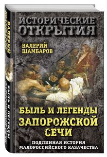Быль и легенды Запорожской Сечи. Подлинная история малороссийского казачества