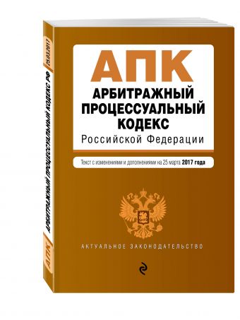 Арбитражный процессуальный кодекс Российской Федерации : текст с изм. и доп. на 25 марта 2017 г. Арбитражный процессуальный кодекс Российской Федерации : текст с изм. и доп. на 25 марта 2017 г.