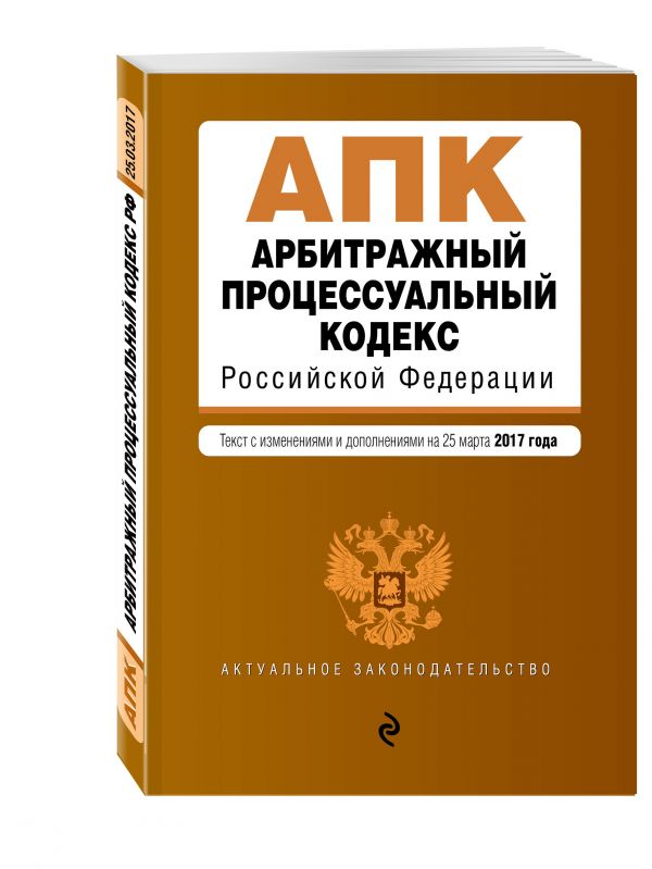 Арбитражный процессуальный кодекс Российской Федерации : текст с изм. и доп. на 25 марта 2017 г. Арбитражный процессуальный кодекс Российской Федерации : текст с изм. и доп. на 25 марта 2017 г.