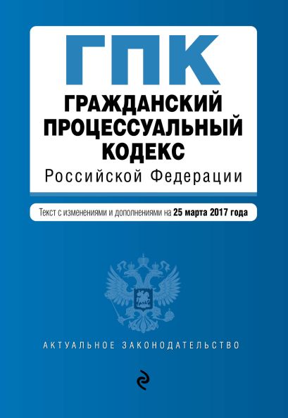 Гражданский процессуальный кодекс Российской Федерации : текст с изм. и доп. на 25 марта 2017 г. - фото 1