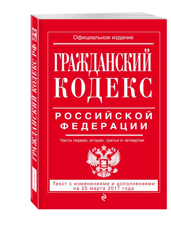 Гражданский кодекс Российской Федерации. Части первая, вторая, третья и четвертая : текст с изм. и доп. на 25 марта 2017 г. Гражданский кодекс Российской Федерации. Части первая, вторая, третья и четвертая : текст с изм. и доп. на 25 марта 2017 г.