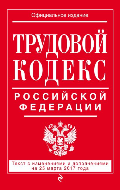 Трудовой кодекс Российской Федерации: текст с изм. и доп. на 25 марта 2017 г. - фото 1