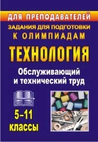 Технология. 5-11 классы. Обслуживающий и технический труд: задания для подготовки к олимпиадам