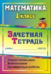 Математика. 1 класс: самостоятельные, контрольные, проверочные работы: зачетная тетрадь Математика. 1 класс: самостоятельные, контрольные, проверочные работы: зачетная тетрадь Воронина М. М. и др.