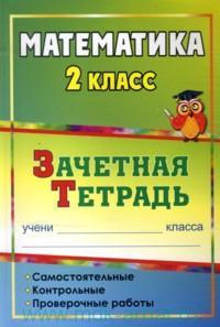 Математика. 2 класс: самостоятельные, контрольные, проверочные работы: зачетная тетрадь Математика. 2 класс: самостоятельные, контрольные, проверочные работы: зачетная тетрадь Воронина М. М. и др.