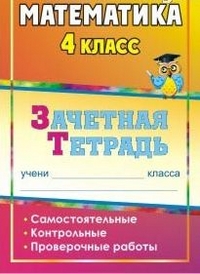 Математика. 4 класс: самостоятельные, контрольные, проверочные работы: зачетная тетрадь Математика. 4 класс: самостоятельные, контрольные, проверочные работы: зачетная тетрадь Воронина М. М. и др.