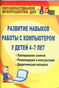 Развитие навыков работы с компьютером у детей 4-7 лет: планирование занятий, рекомендации, дидактический материал, консультации для родителей Развитие навыков работы с компьютером у детей 4-7 лет: планирование занятий, рекомендации, дидактический материал, консультации для родителей Габдуллина З. М.
