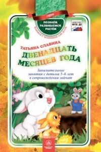 Двенадцать месяцев года: занимательные занятия с детьми 5-6 лет в сопровождении зайчат Двенадцать месяцев года: занимательные занятия с детьми 5-6 лет в сопровождении зайчат Славина Т.
