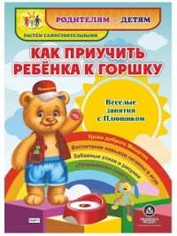 Как приучить ребенка к горшку. Веселые занятия с Плюшиком: уроки доброго Мишутки, воспитание навыков гигиены в игре, забавные стихи и рисунки, "плюшев Как приучить ребенка к горшку. Веселые занятия с Плюшиком: уроки доброго Мишутки, воспитание навыков гигиены в игре, забавные стихи и рисунки, "плюшев