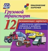 

Грузовой транспорт: 12 развивающих карточек с красочными картинками, стихами и загадками для занятий с детьми