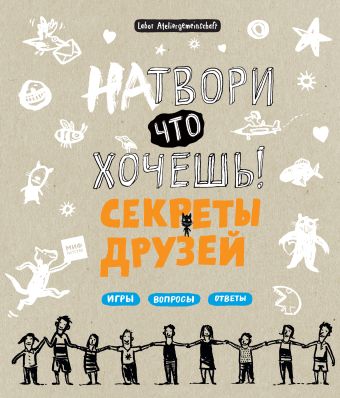 Натвори что хочешь! Секреты друзей Натвори что хочешь! Секреты друзей Ateliergemeinschaft L.